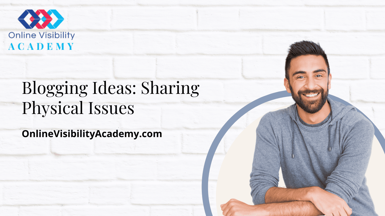 Blogging Ideas: Sharing Physical Issues - Online Visibility Academy